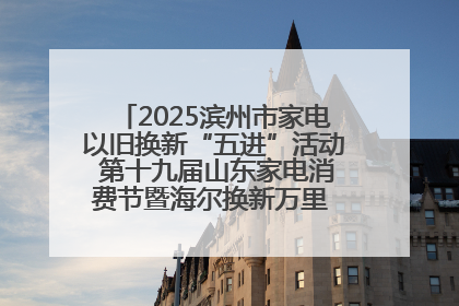2025滨州市家电以旧换新“五进”活动 第十九届山东家电消费节暨海尔换新万里 行山东站全面启动