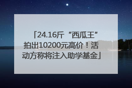 24.16斤“西瓜王”拍出10200元高价！活动方称将注入助学基金