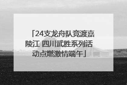 24支龙舟队竞渡嘉陵江 四川武胜系列活动点燃激情端午