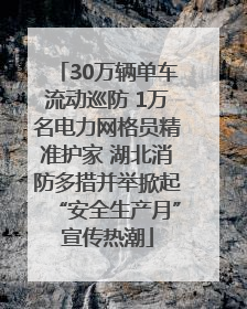 30万辆单车流动巡防 1万名电力网格员精准护家 湖北消防多措并举掀起“安全生产月”宣传热潮
