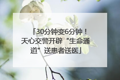 30分钟变6分钟！天心交警开辟“生命通道”送患者送医