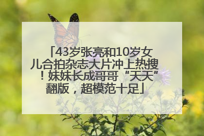 43岁张亮和10岁女儿合拍杂志大片冲上热搜！妹妹长成哥哥“天天”翻版，超模范十足