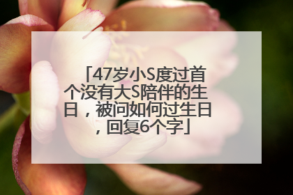 47岁小S度过首个没有大S陪伴的生日，被问如何过生日，回复6个字