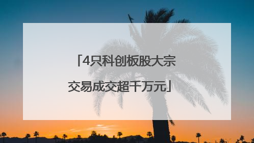 4只科创板股大宗交易成交超千万元
