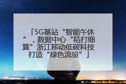 5G基站“智能午休”，数据中心“精打细算”浙江移动低碳科技打造“绿色流量”