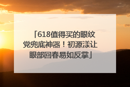 618值得买的眼纹党兜底神器！初源漾让眼部回春易如反掌