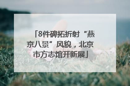 8件碑拓折射“燕京八景”风貌，北京市方志馆开新展