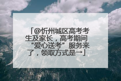 @忻州城区高考考生及家长，高考期间“爱心送考”服务来了，领取方式是→