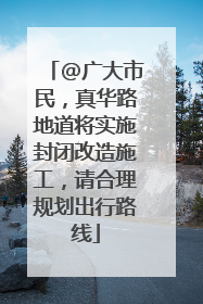@广大市民，真华路地道将实施封闭改造施工，请合理规划出行路线