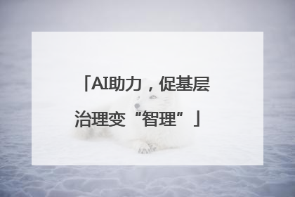 AI助力，促基层治理变“智理”