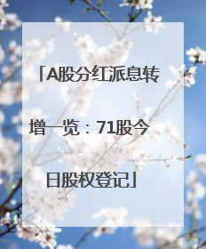 A股分红派息转增一览：71股今日股权登记