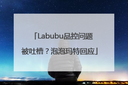 Labubu品控问题被吐槽？泡泡玛特回应