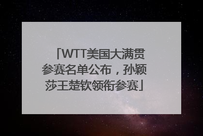 WTT美国大满贯参赛名单公布，孙颖莎王楚钦领衔参赛